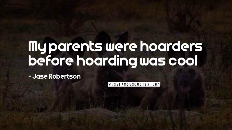 Jase Robertson Quotes: My parents were hoarders before hoarding was cool