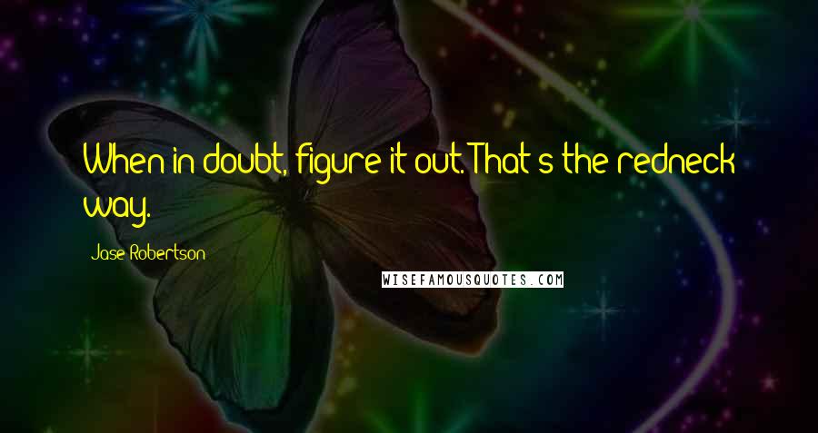 Jase Robertson Quotes: When in doubt, figure it out. That's the redneck way.