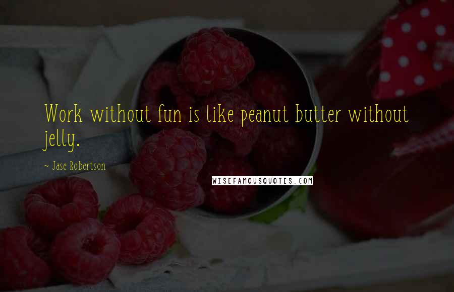 Jase Robertson Quotes: Work without fun is like peanut butter without jelly.