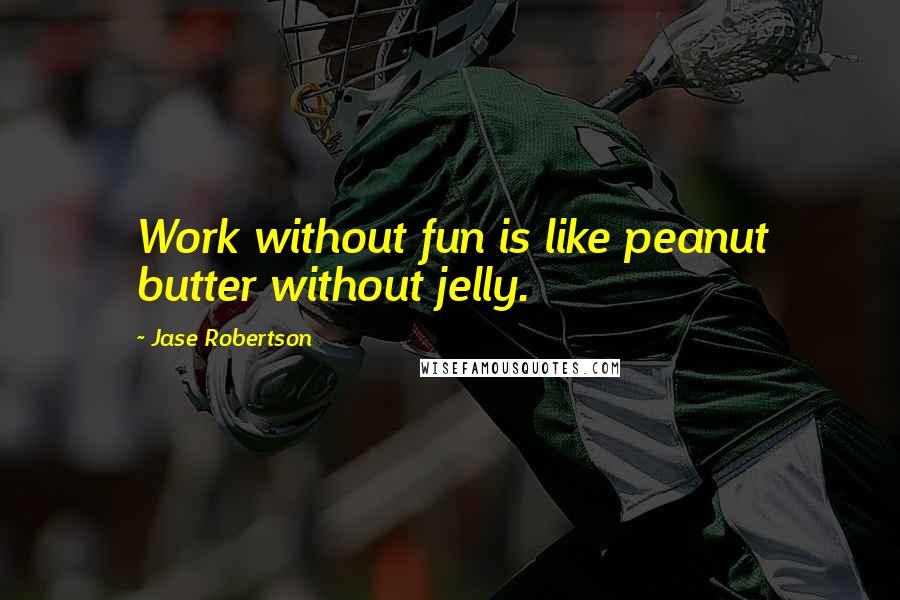 Jase Robertson Quotes: Work without fun is like peanut butter without jelly.
