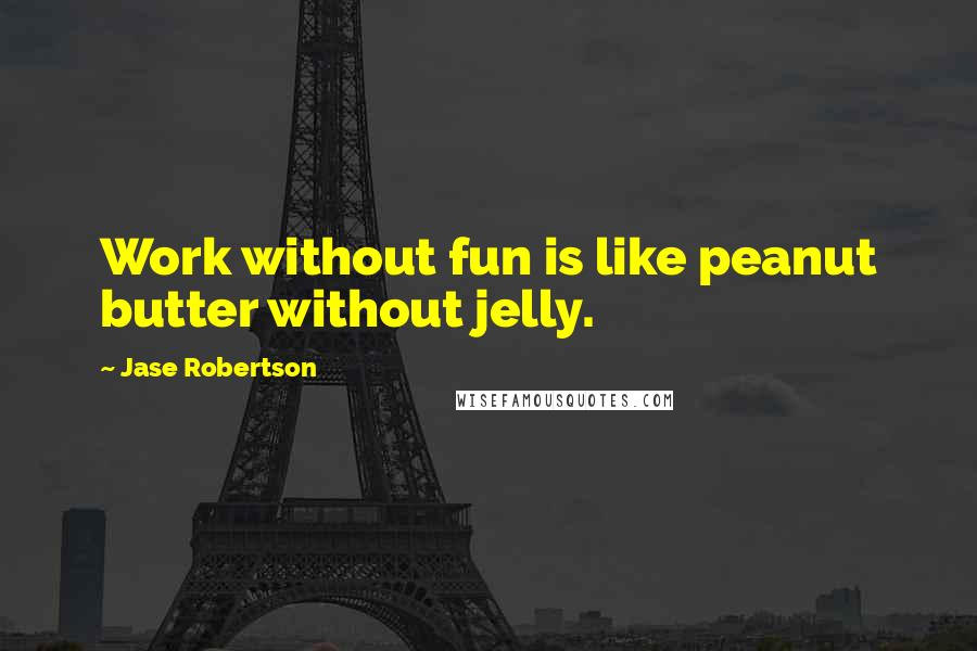 Jase Robertson Quotes: Work without fun is like peanut butter without jelly.