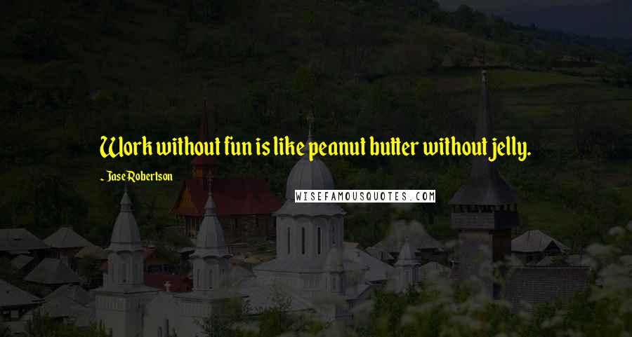 Jase Robertson Quotes: Work without fun is like peanut butter without jelly.