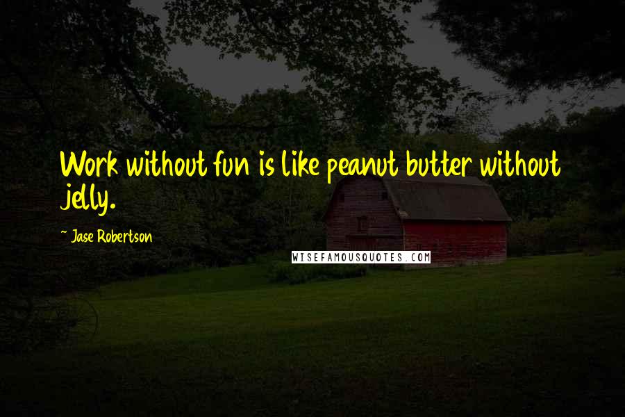 Jase Robertson Quotes: Work without fun is like peanut butter without jelly.