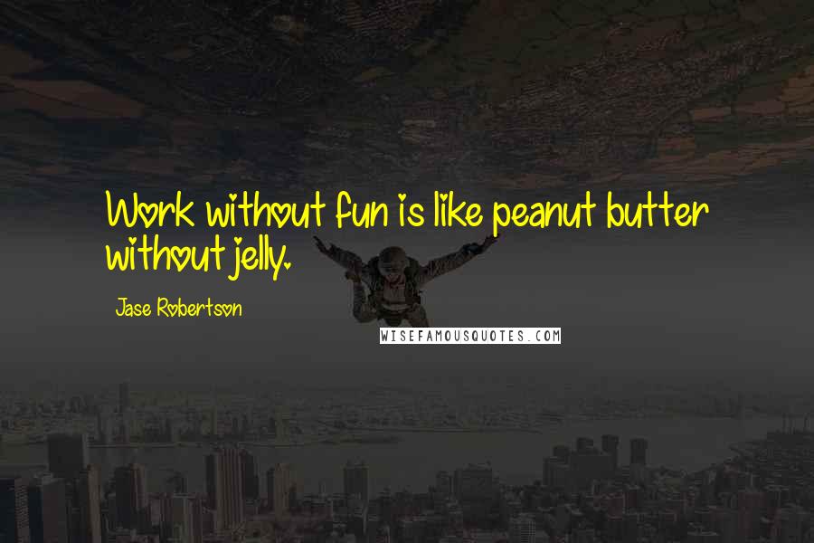 Jase Robertson Quotes: Work without fun is like peanut butter without jelly.