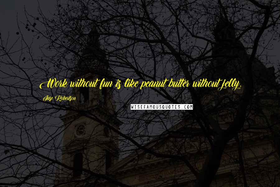 Jase Robertson Quotes: Work without fun is like peanut butter without jelly.