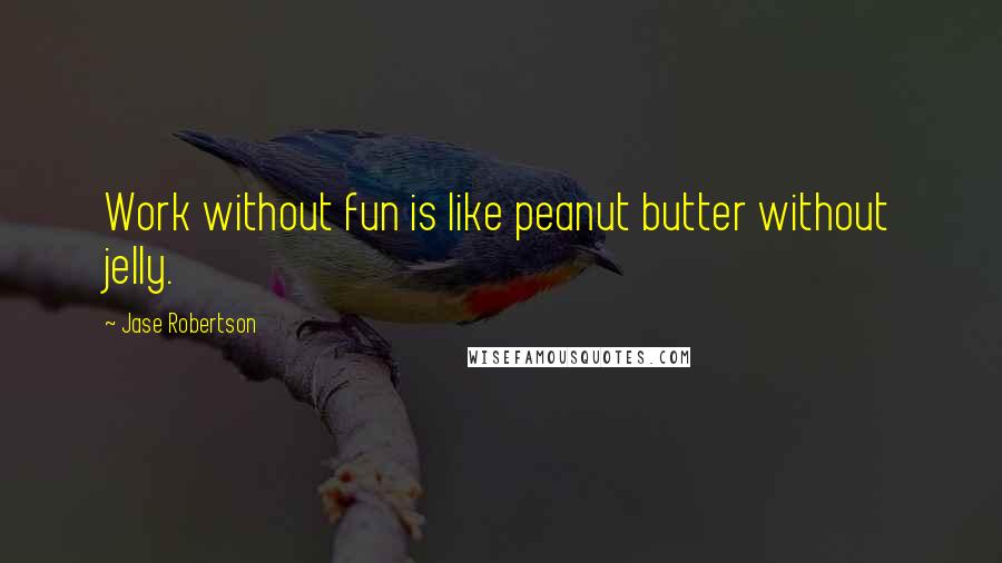 Jase Robertson Quotes: Work without fun is like peanut butter without jelly.