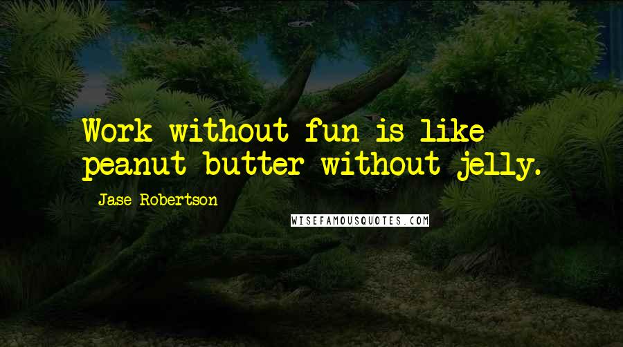 Jase Robertson Quotes: Work without fun is like peanut butter without jelly.