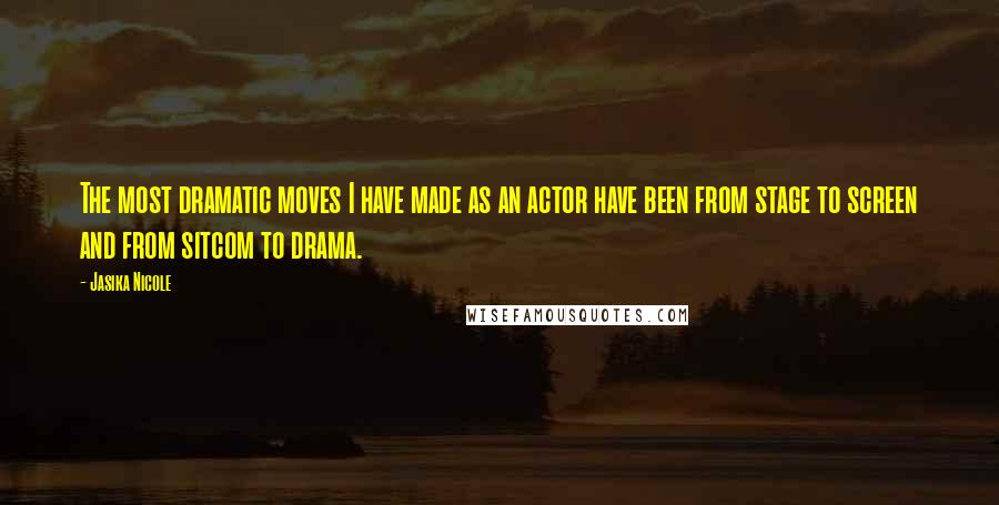 Jasika Nicole Quotes: The most dramatic moves I have made as an actor have been from stage to screen and from sitcom to drama.