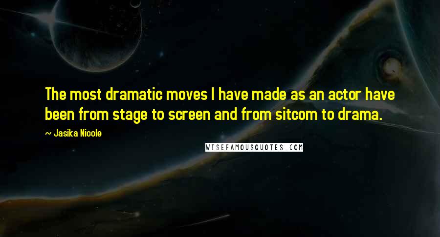 Jasika Nicole Quotes: The most dramatic moves I have made as an actor have been from stage to screen and from sitcom to drama.