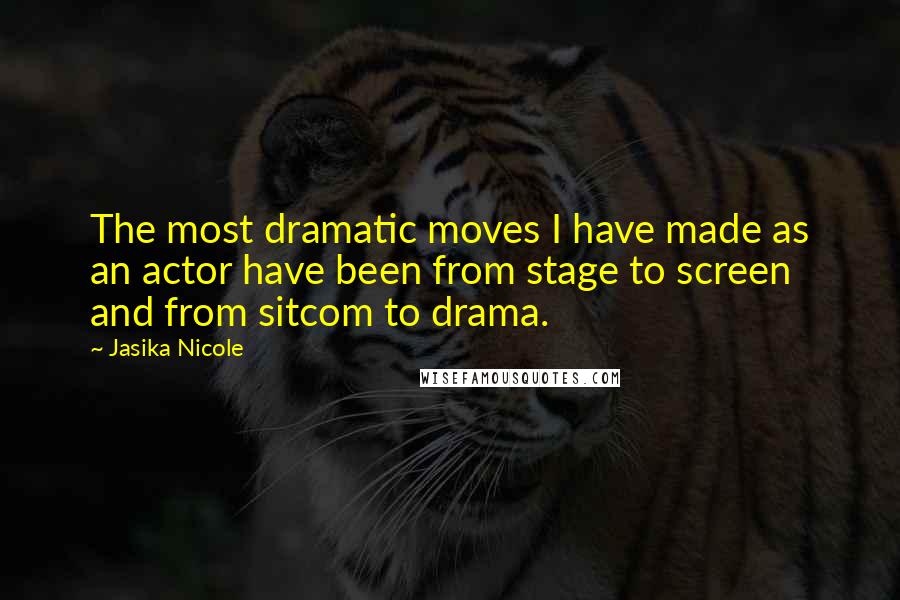 Jasika Nicole Quotes: The most dramatic moves I have made as an actor have been from stage to screen and from sitcom to drama.