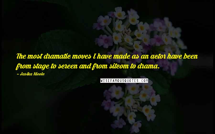 Jasika Nicole Quotes: The most dramatic moves I have made as an actor have been from stage to screen and from sitcom to drama.