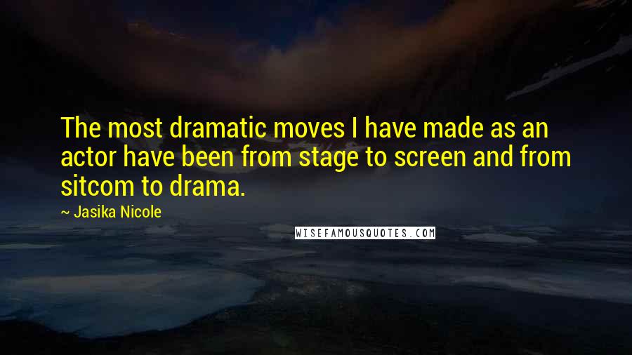 Jasika Nicole Quotes: The most dramatic moves I have made as an actor have been from stage to screen and from sitcom to drama.