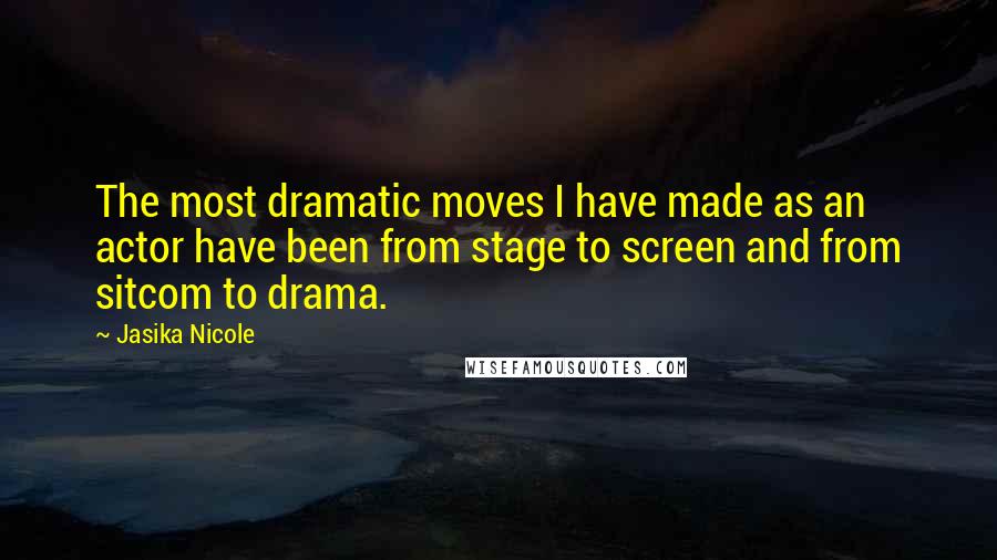 Jasika Nicole Quotes: The most dramatic moves I have made as an actor have been from stage to screen and from sitcom to drama.