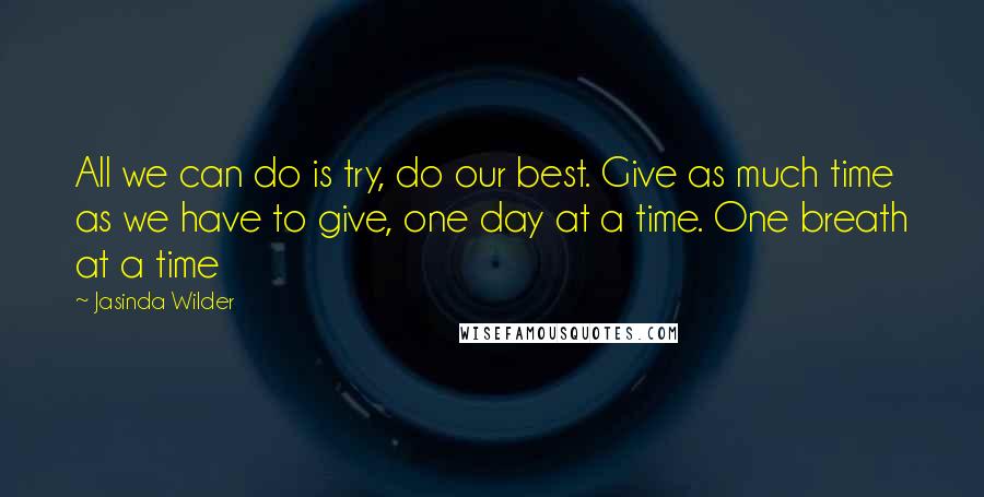 Jasinda Wilder Quotes: All we can do is try, do our best. Give as much time as we have to give, one day at a time. One breath at a time