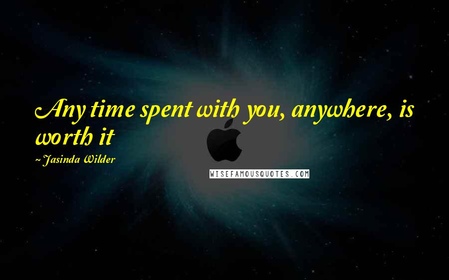 Jasinda Wilder Quotes: Any time spent with you, anywhere, is worth it