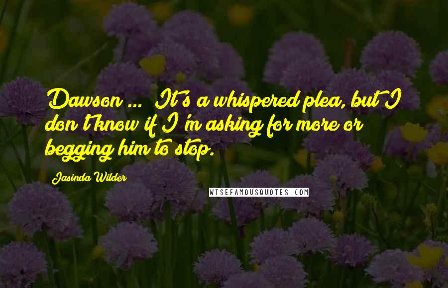 Jasinda Wilder Quotes: Dawson ... It's a whispered plea, but I don't know if I'm asking for more or begging him to stop.