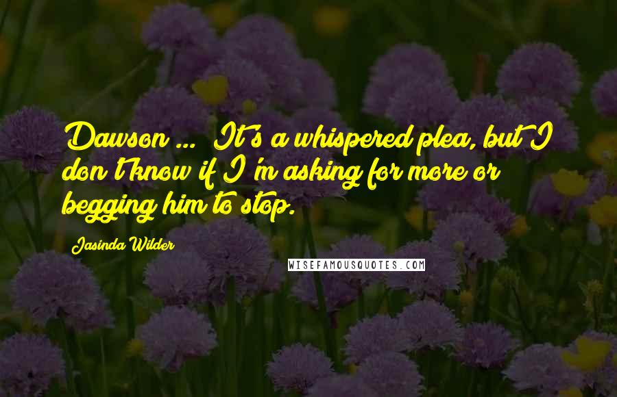 Jasinda Wilder Quotes: Dawson ...  It's a whispered plea, but I don't know if I'm asking for more or begging him to stop.