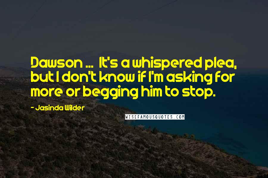 Jasinda Wilder Quotes: Dawson ...  It's a whispered plea, but I don't know if I'm asking for more or begging him to stop.