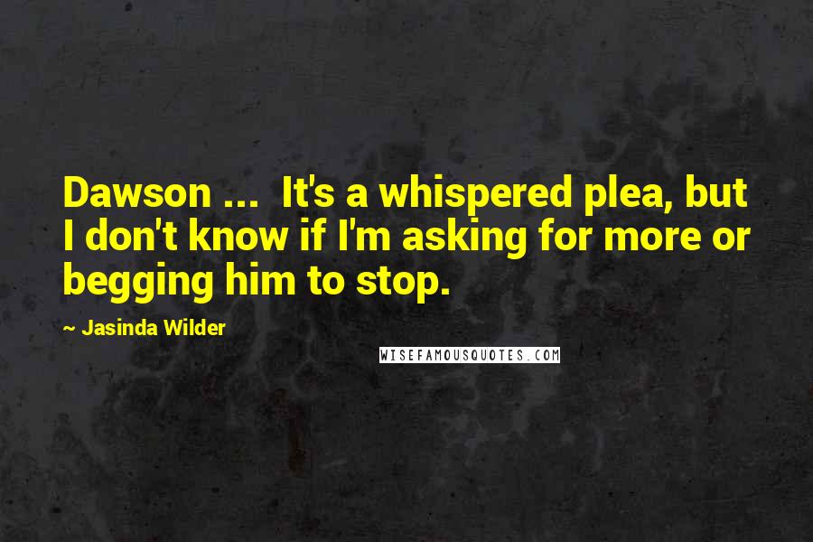 Jasinda Wilder Quotes: Dawson ... It's a whispered plea, but I don't know if I'm asking for more or begging him to stop.