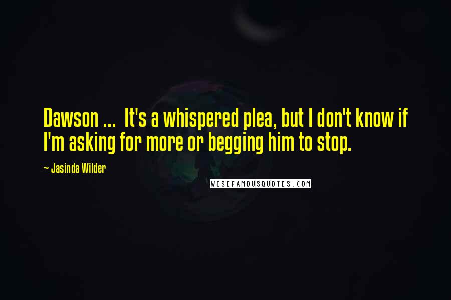 Jasinda Wilder Quotes: Dawson ...  It's a whispered plea, but I don't know if I'm asking for more or begging him to stop.