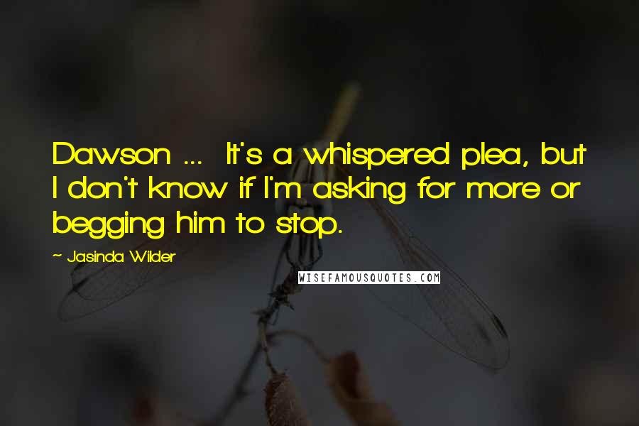 Jasinda Wilder Quotes: Dawson ...  It's a whispered plea, but I don't know if I'm asking for more or begging him to stop.