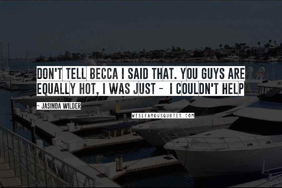Jasinda Wilder Quotes: Don't tell Becca I said that. You guys are equally hot, I was just - I couldn't help