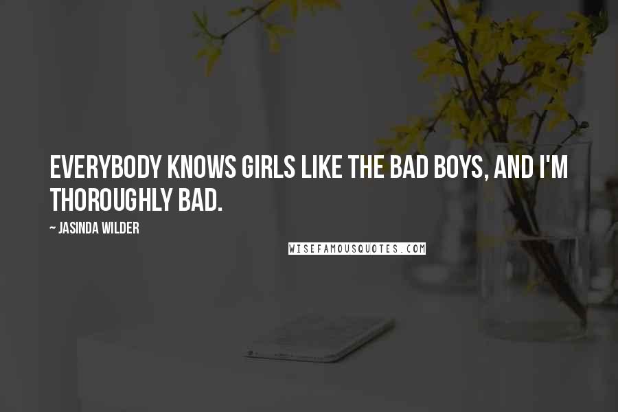 Jasinda Wilder Quotes: Everybody knows girls like the bad boys, and I'm thoroughly bad.