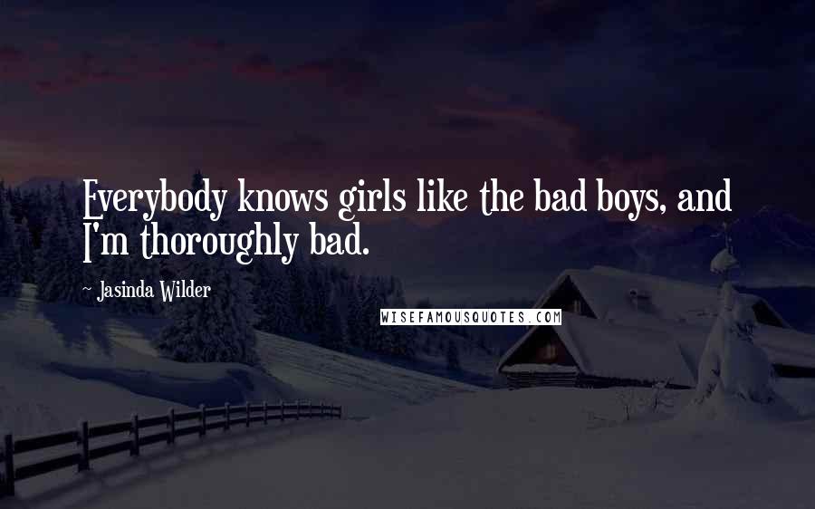 Jasinda Wilder Quotes: Everybody knows girls like the bad boys, and I'm thoroughly bad.