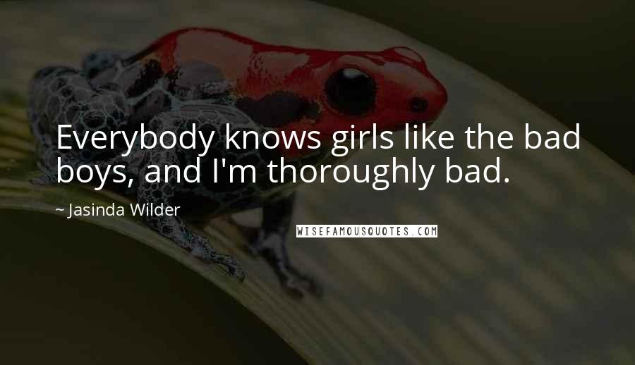 Jasinda Wilder Quotes: Everybody knows girls like the bad boys, and I'm thoroughly bad.