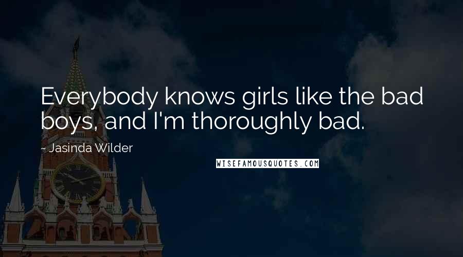 Jasinda Wilder Quotes: Everybody knows girls like the bad boys, and I'm thoroughly bad.