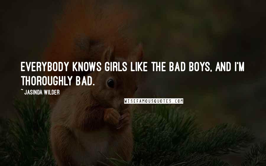 Jasinda Wilder Quotes: Everybody knows girls like the bad boys, and I'm thoroughly bad.