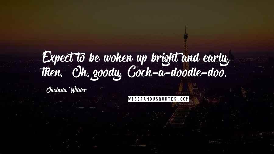 Jasinda Wilder Quotes: Expect to be woken up bright and early, then.""Oh, goody. Cock-a-doodle-doo.
