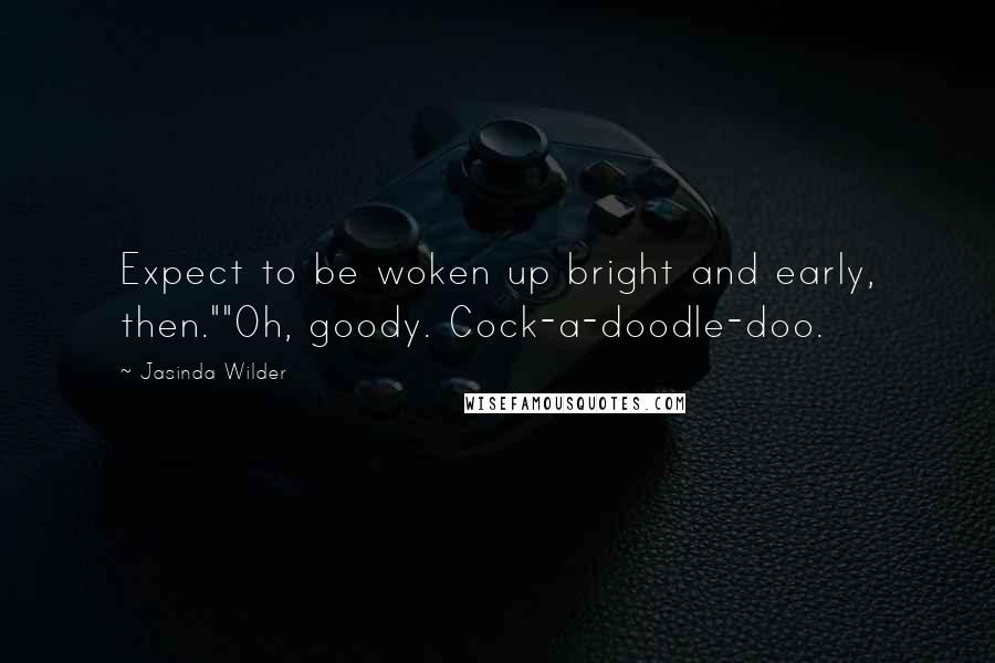 Jasinda Wilder Quotes: Expect to be woken up bright and early, then.""Oh, goody. Cock-a-doodle-doo.