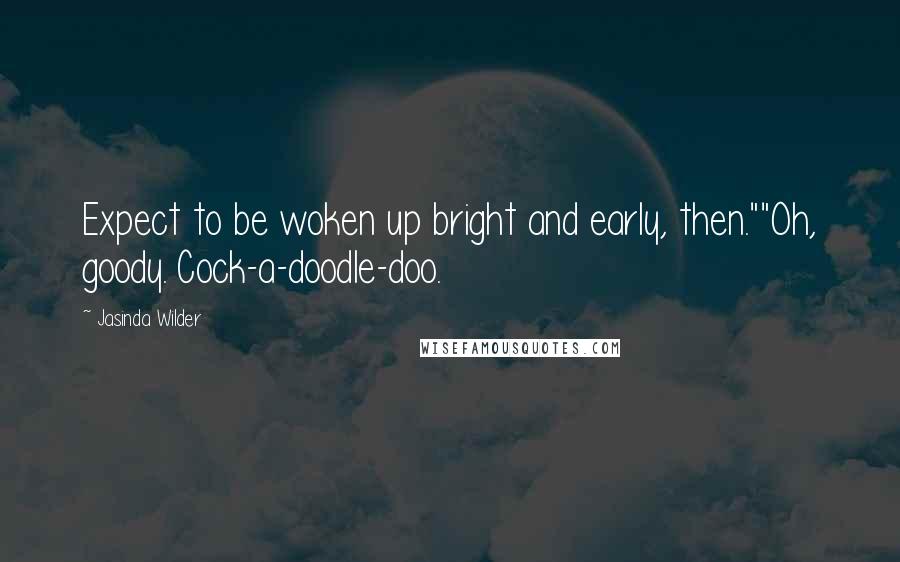Jasinda Wilder Quotes: Expect to be woken up bright and early, then.""Oh, goody. Cock-a-doodle-doo.