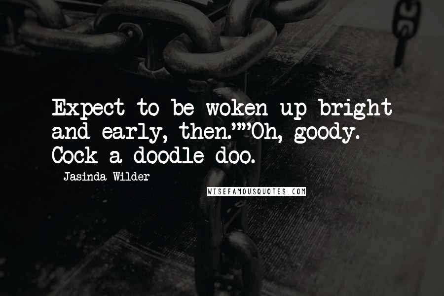 Jasinda Wilder Quotes: Expect to be woken up bright and early, then.""Oh, goody. Cock-a-doodle-doo.