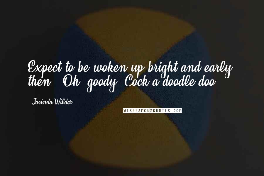 Jasinda Wilder Quotes: Expect to be woken up bright and early, then.""Oh, goody. Cock-a-doodle-doo.