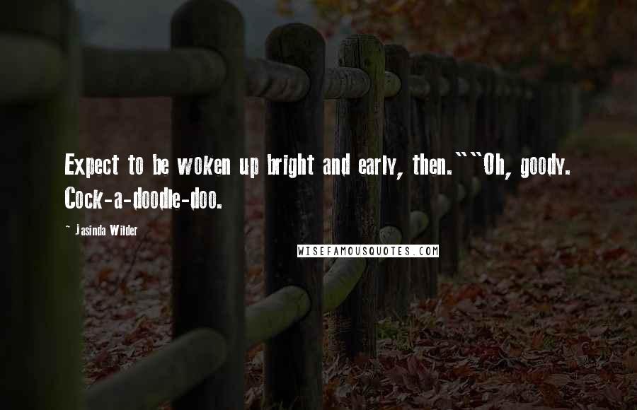 Jasinda Wilder Quotes: Expect to be woken up bright and early, then.""Oh, goody. Cock-a-doodle-doo.