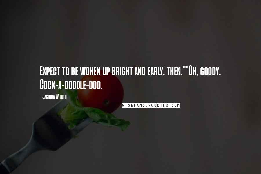 Jasinda Wilder Quotes: Expect to be woken up bright and early, then.""Oh, goody. Cock-a-doodle-doo.