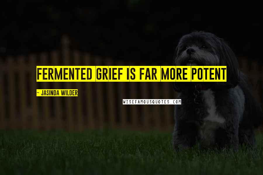 Jasinda Wilder Quotes: Fermented grief is far more potent