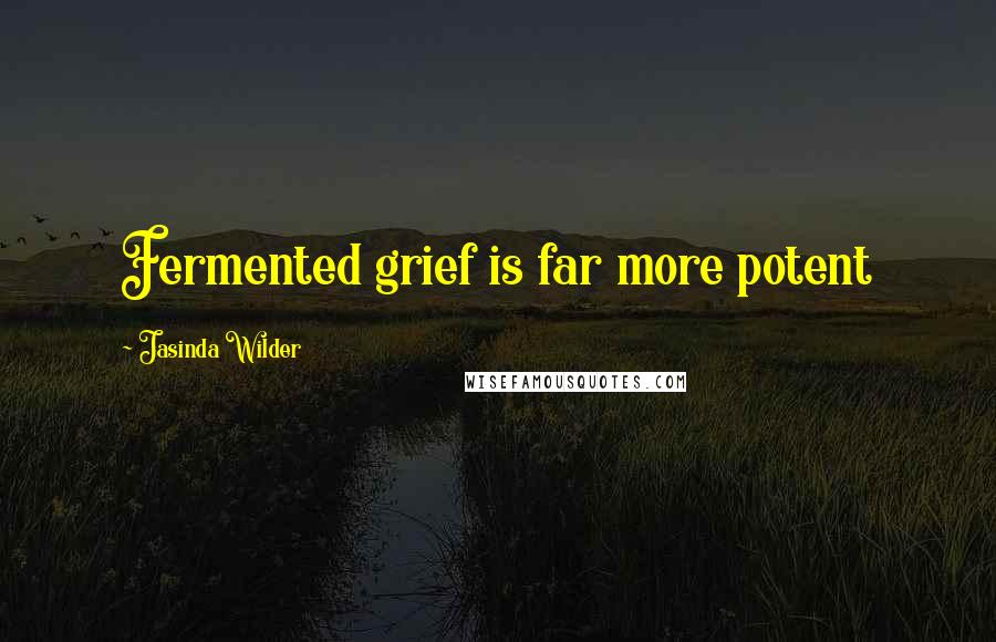 Jasinda Wilder Quotes: Fermented grief is far more potent