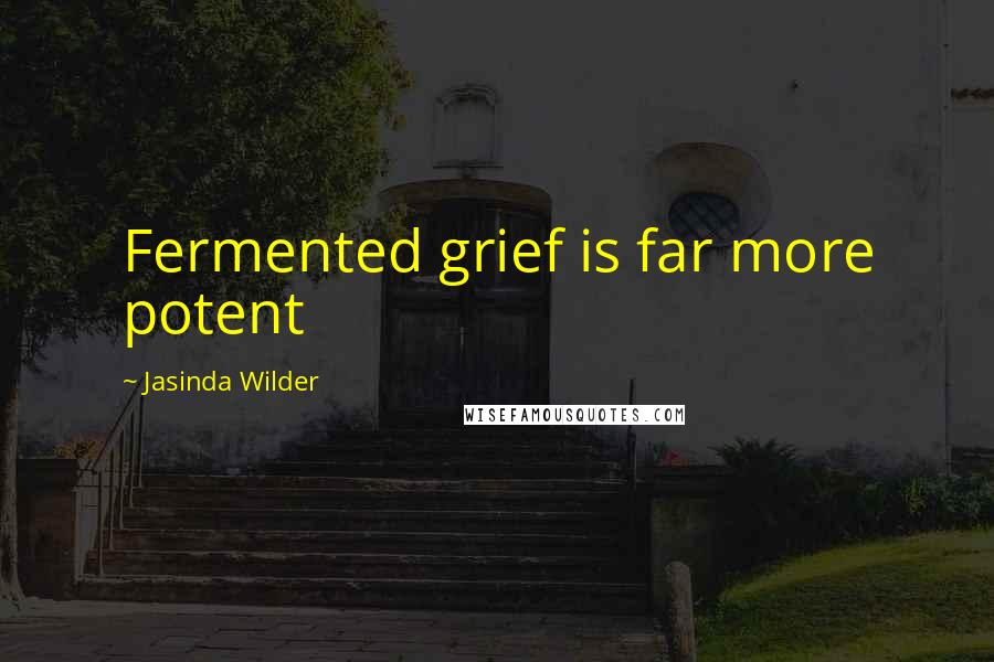 Jasinda Wilder Quotes: Fermented grief is far more potent