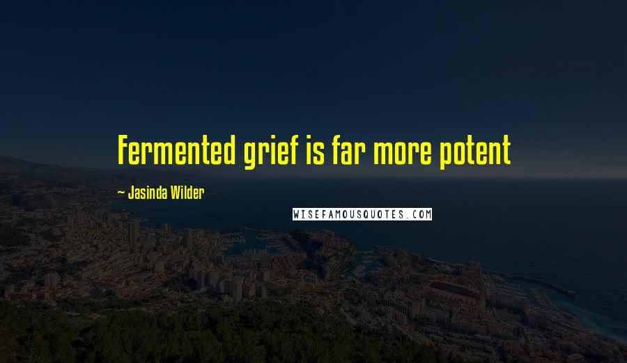 Jasinda Wilder Quotes: Fermented grief is far more potent