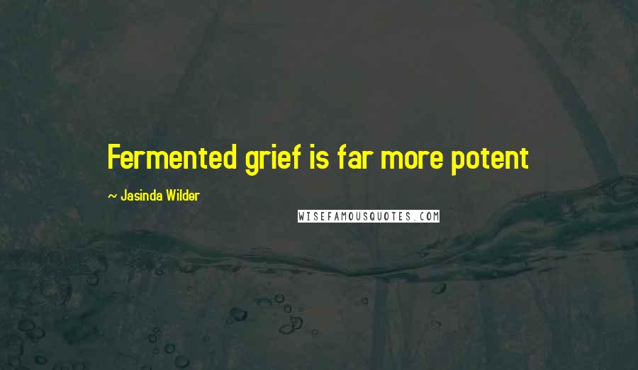 Jasinda Wilder Quotes: Fermented grief is far more potent