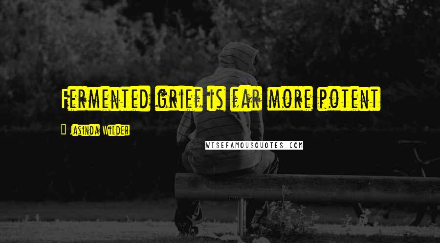 Jasinda Wilder Quotes: Fermented grief is far more potent