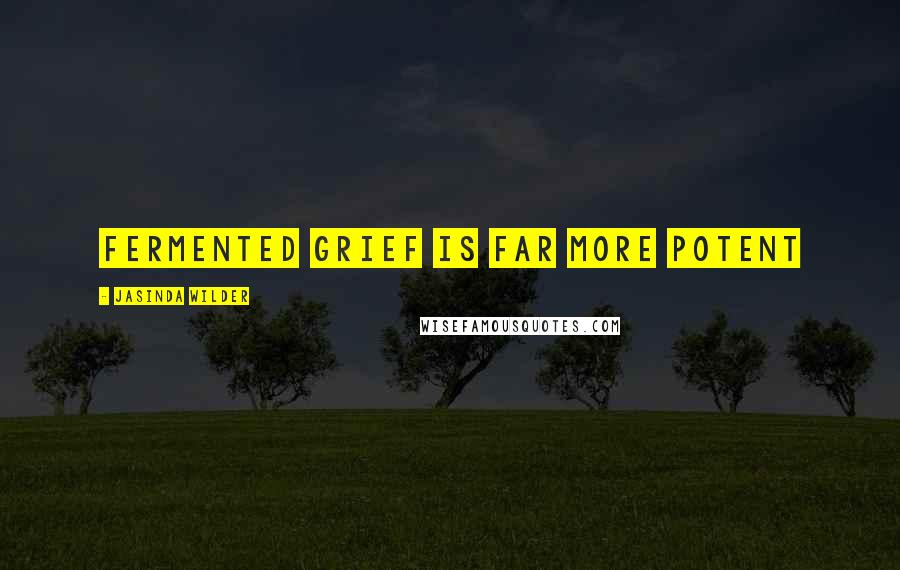 Jasinda Wilder Quotes: Fermented grief is far more potent