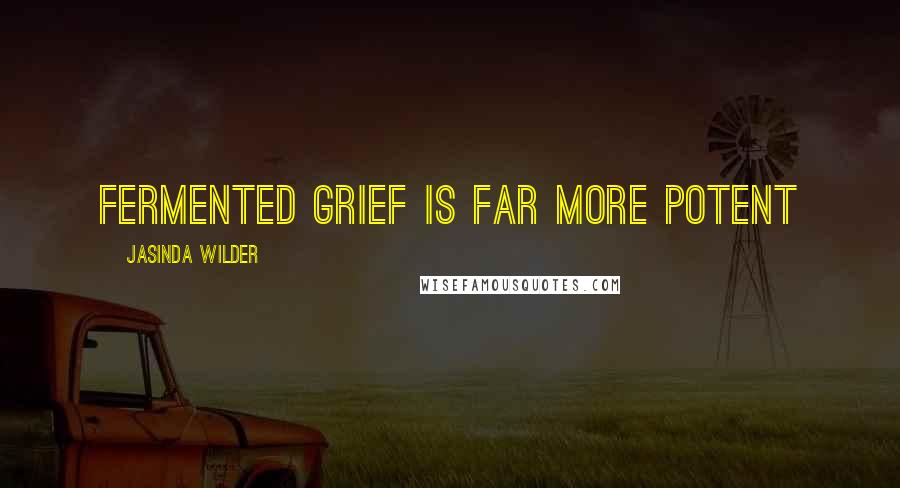 Jasinda Wilder Quotes: Fermented grief is far more potent