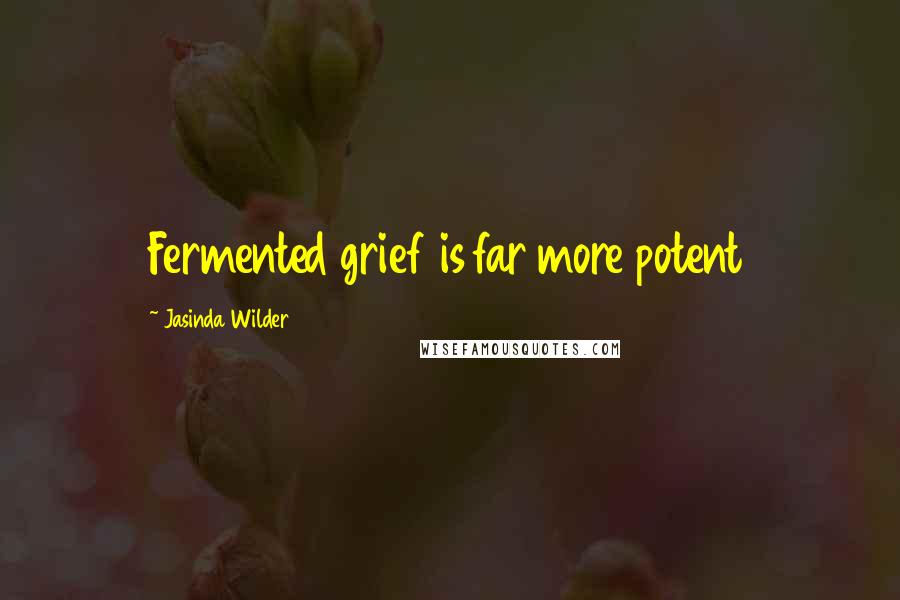 Jasinda Wilder Quotes: Fermented grief is far more potent