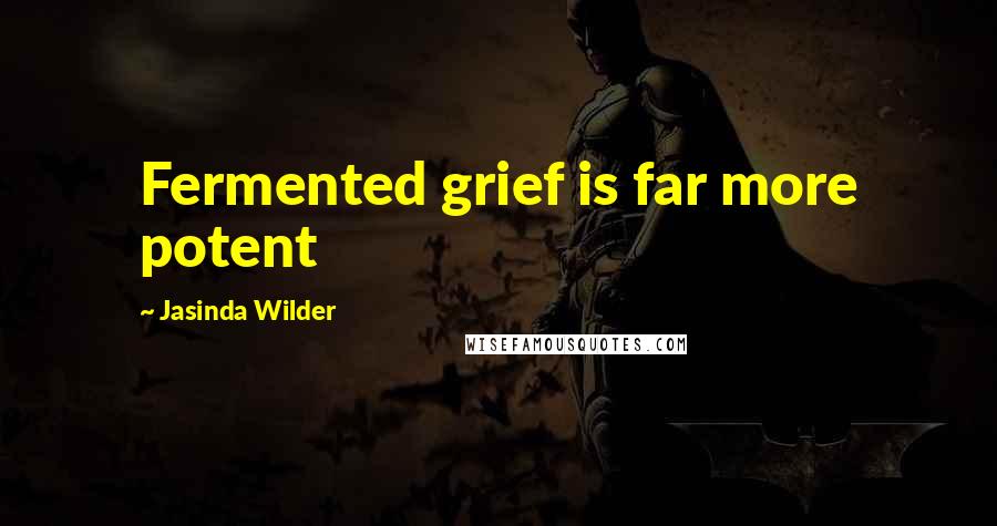 Jasinda Wilder Quotes: Fermented grief is far more potent