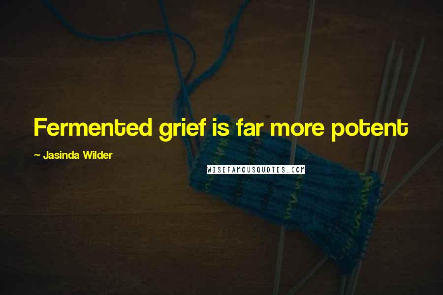 Jasinda Wilder Quotes: Fermented grief is far more potent