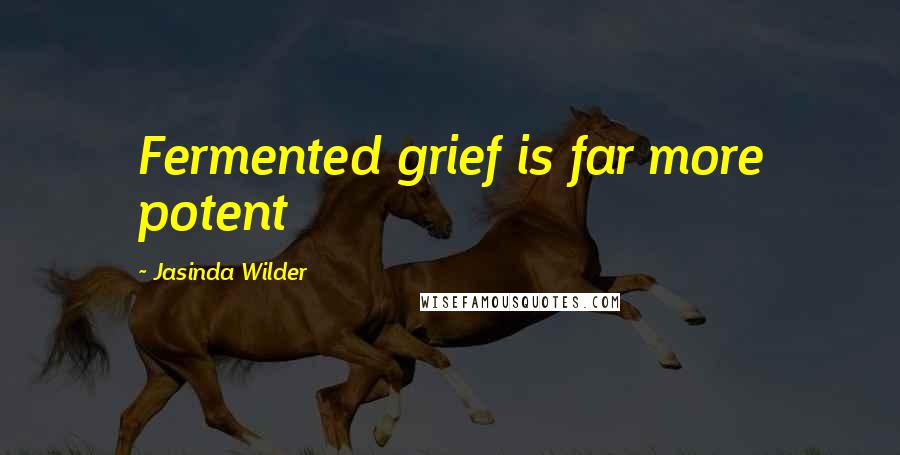Jasinda Wilder Quotes: Fermented grief is far more potent